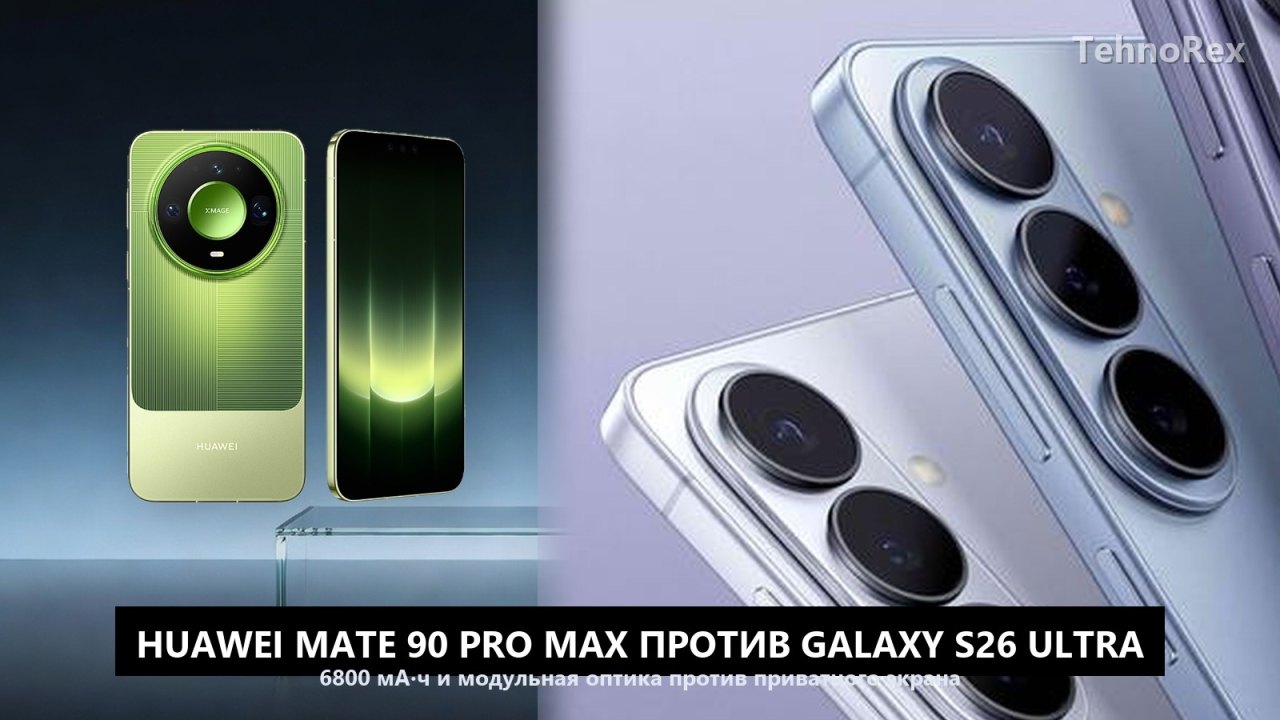 Huawei Mate 90 Pro Max против Galaxy S26 Ultra: 6800 мА·ч и модульная оптика против приватного экрана