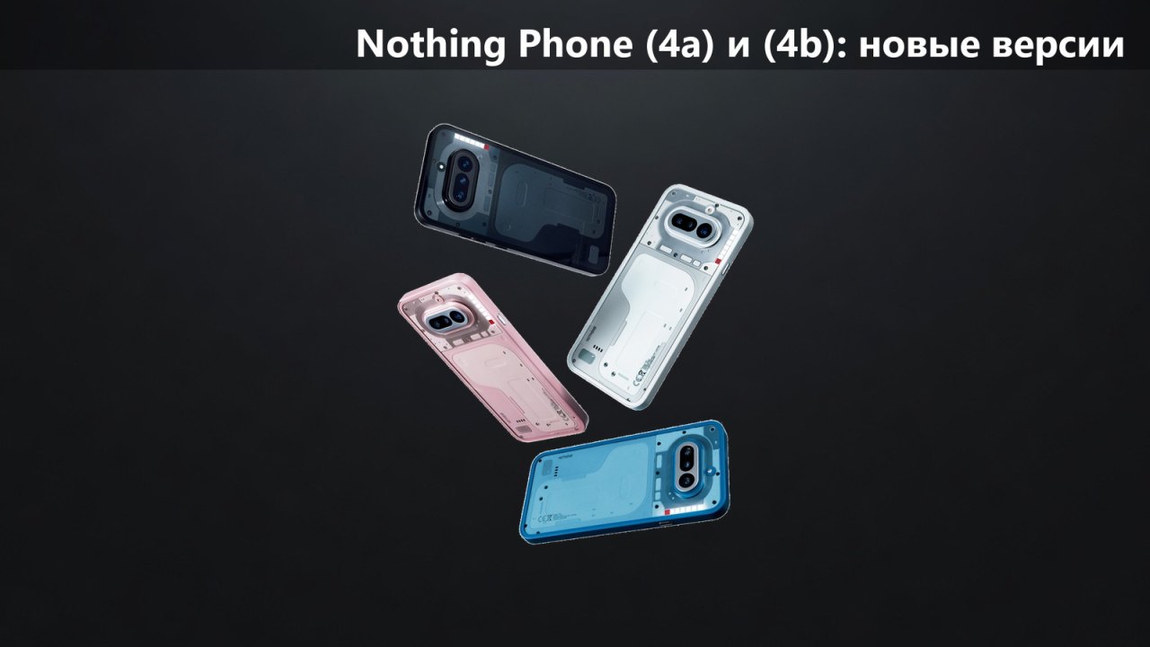 Nothing Phone (4a) и (4b) получили версии 6+128 ГБ: 39 999 и 35 999 рупий
